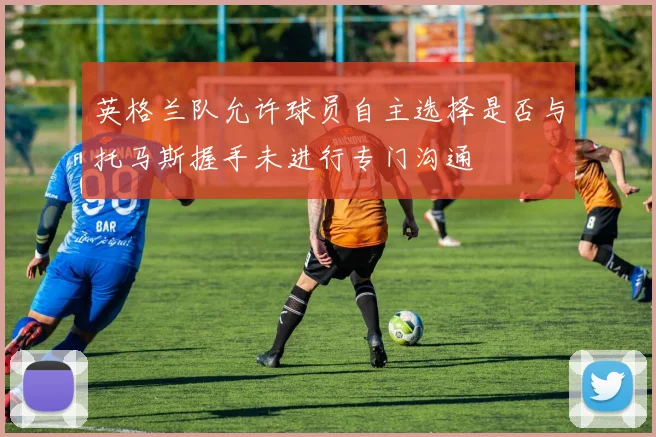 英格兰队允许球员自主选择是否与托马斯握手未进行专门沟通